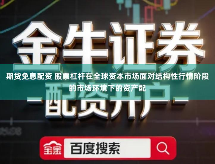 期货免息配资 股票杠杆在全球资本市场面对结构性行情阶段的市场环境下的资产配