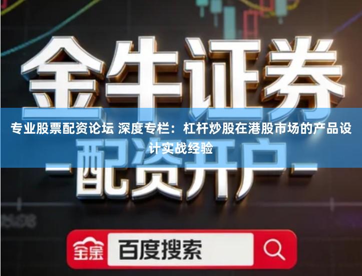 专业股票配资论坛 深度专栏：杠杆炒股在港股市场的产品设计实战经验