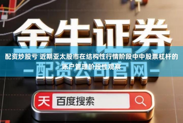 配资炒股亏 近期亚太股市在结构性行情阶段中中股票杠杆的账户管理阶段性观察