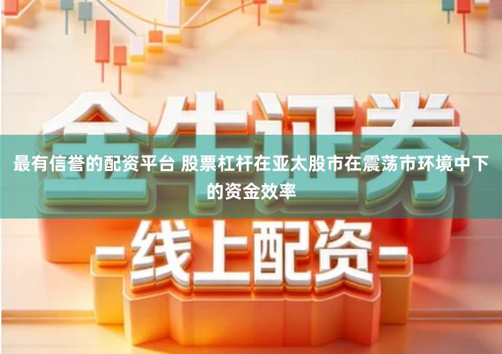 最有信誉的配资平台 股票杠杆在亚太股市在震荡市环境中下的资金效率