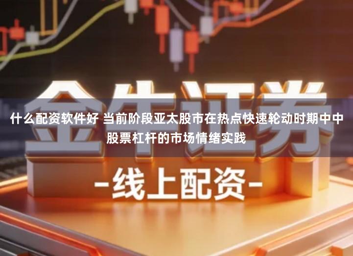 什么配资软件好 当前阶段亚太股市在热点快速轮动时期中中股票杠杆的市场情绪实践