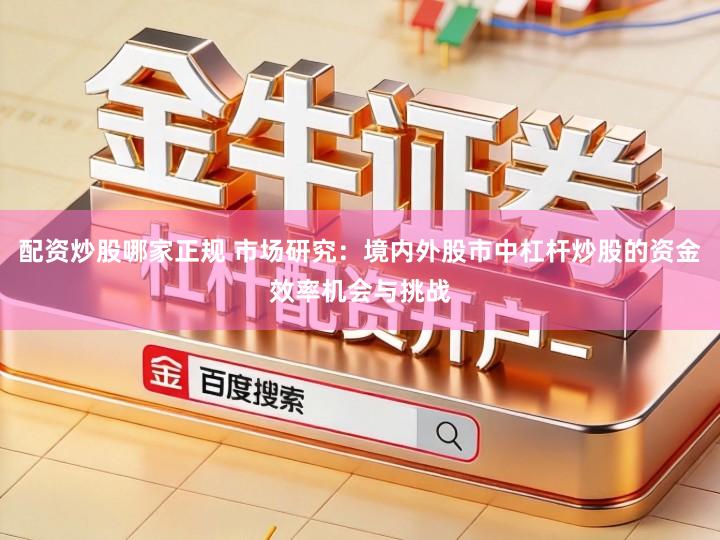 配资炒股哪家正规 市场研究：境内外股市中杠杆炒股的资金效率机会与挑战
