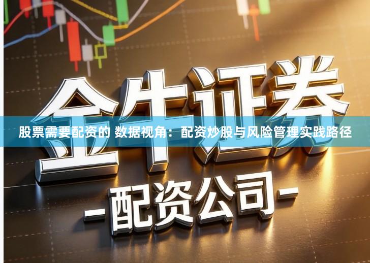 股票需要配资的 数据视角：配资炒股与风险管理实践路径