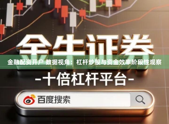 金融配资开户 数据视角：杠杆炒股与资金效率阶段性观察