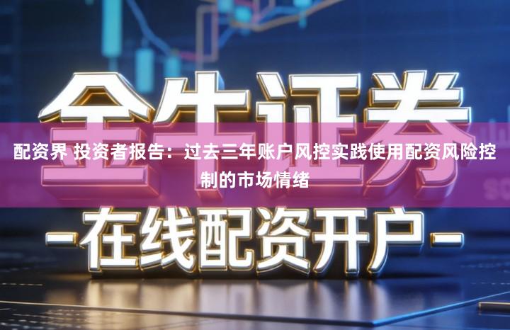 配资界 投资者报告：过去三年账户风控实践使用配资风险控制的市场情绪