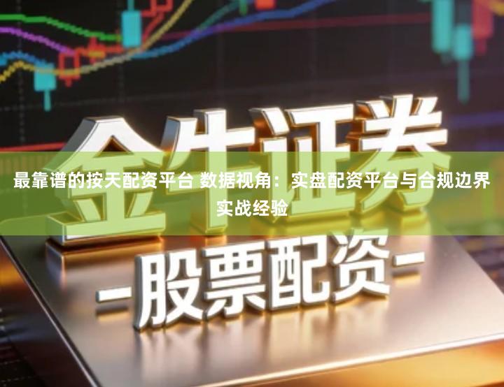 最靠谱的按天配资平台 数据视角：实盘配资平台与合规边界实战经验