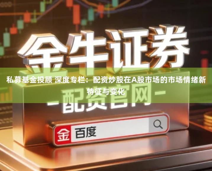 私募基金投顾 深度专栏：配资炒股在A股市场的市场情绪新特征与变化