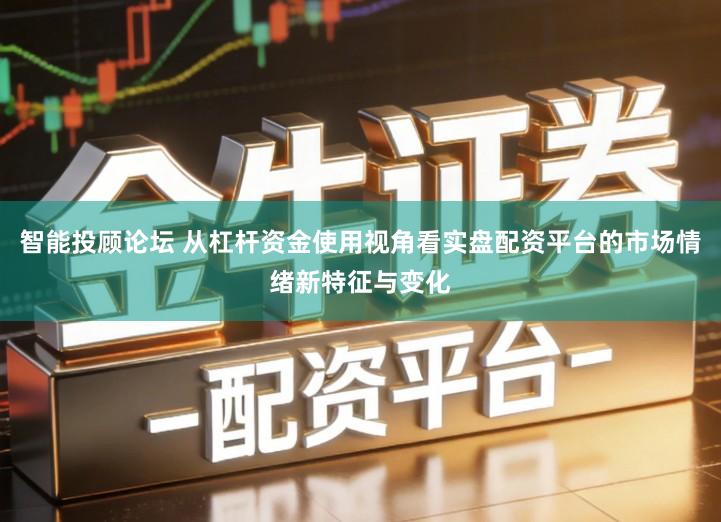 智能投顾论坛 从杠杆资金使用视角看实盘配资平台的市场情绪新特征与变化