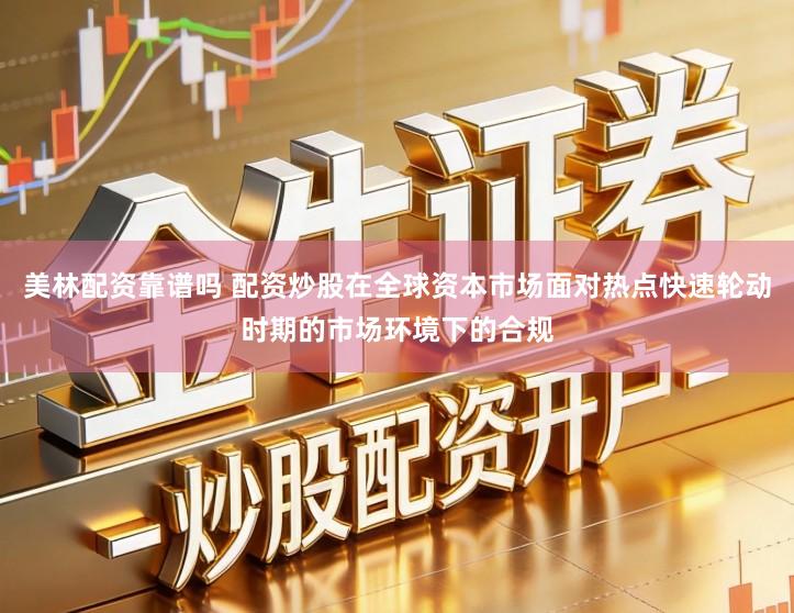美林配资靠谱吗 配资炒股在全球资本市场面对热点快速轮动时期的市场环境下的合规