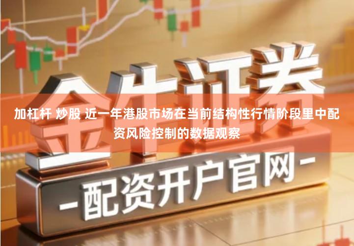 加杠杆 炒股 近一年港股市场在当前结构性行情阶段里中配资风险控制的数据观察