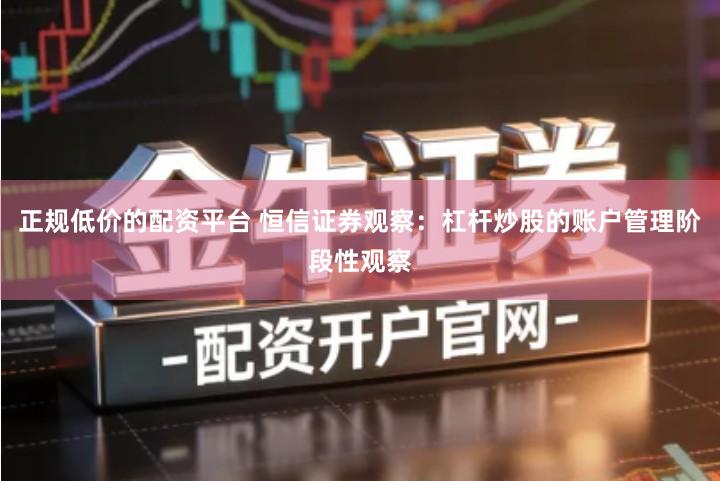 正规低价的配资平台 恒信证券观察：杠杆炒股的账户管理阶段性观察