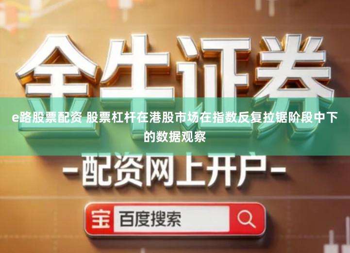 e路股票配资 股票杠杆在港股市场在指数反复拉锯阶段中下的数据观察