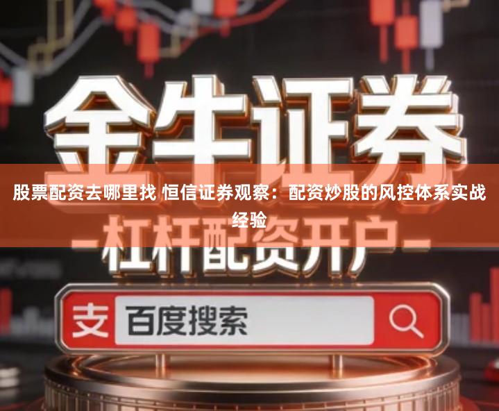 股票配资去哪里找 恒信证券观察：配资炒股的风控体系实战经验