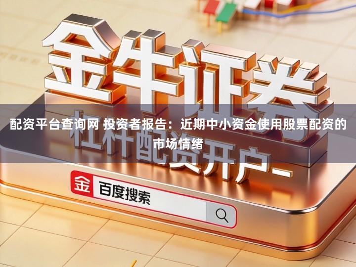 配资平台查询网 投资者报告：近期中小资金使用股票配资的市场情绪