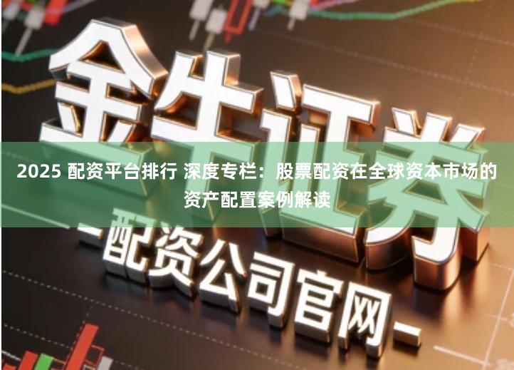 2025 配资平台排行 深度专栏：股票配资在全球资本市场的资产配置案例解读