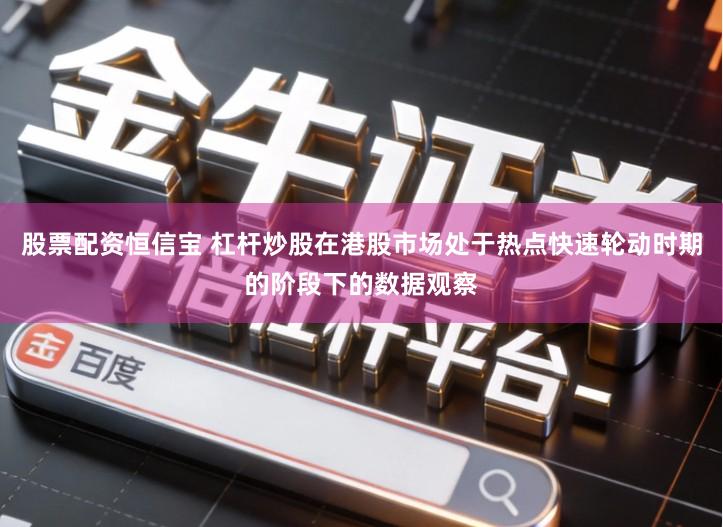 股票配资恒信宝 杠杆炒股在港股市场处于热点快速轮动时期的阶段下的数据观察