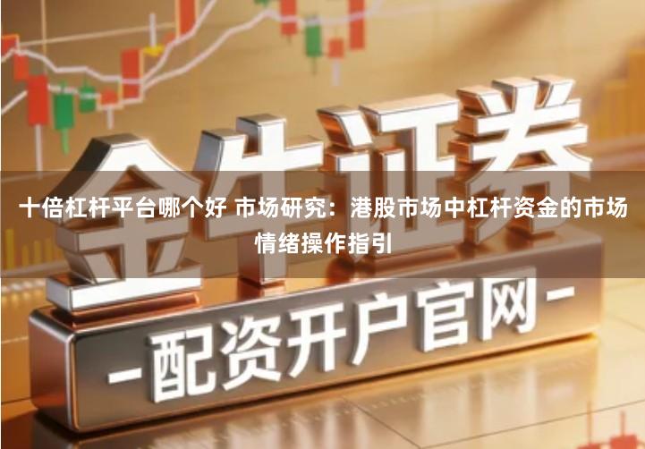 十倍杠杆平台哪个好 市场研究：港股市场中杠杆资金的市场情绪操作指引