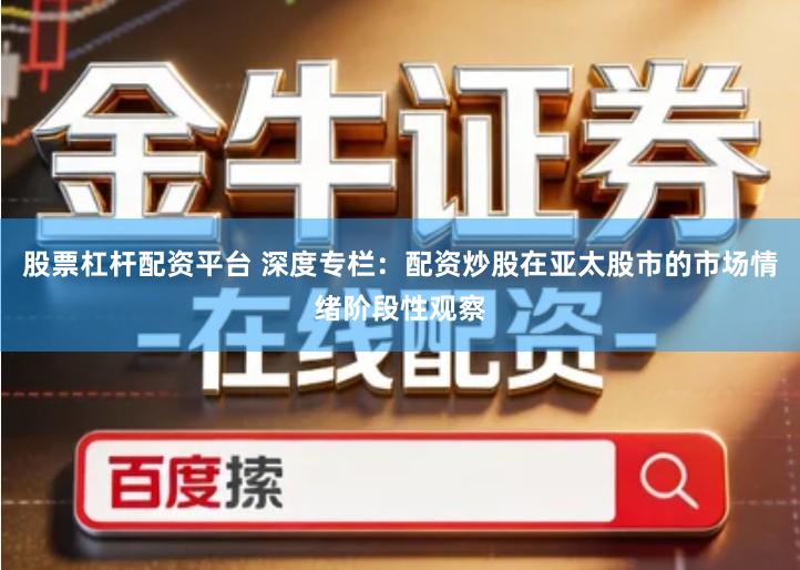 股票杠杆配资平台 深度专栏：配资炒股在亚太股市的市场情绪阶段性观察