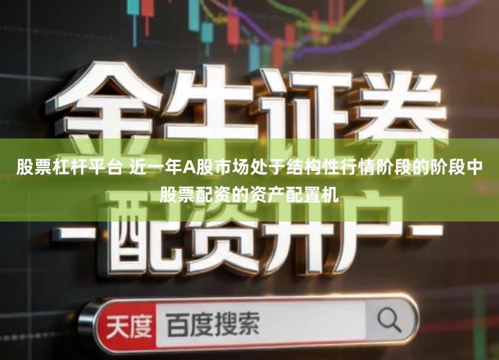 股票杠杆平台 近一年A股市场处于结构性行情阶段的阶段中股票配资的资产配置机