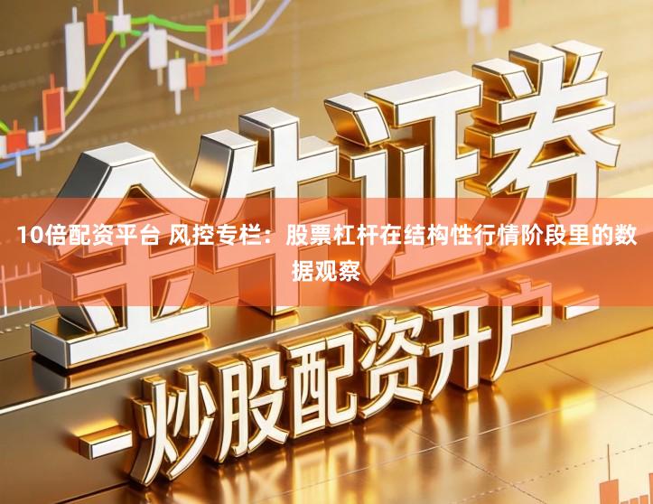 10倍配资平台 风控专栏：股票杠杆在结构性行情阶段里的数据观察