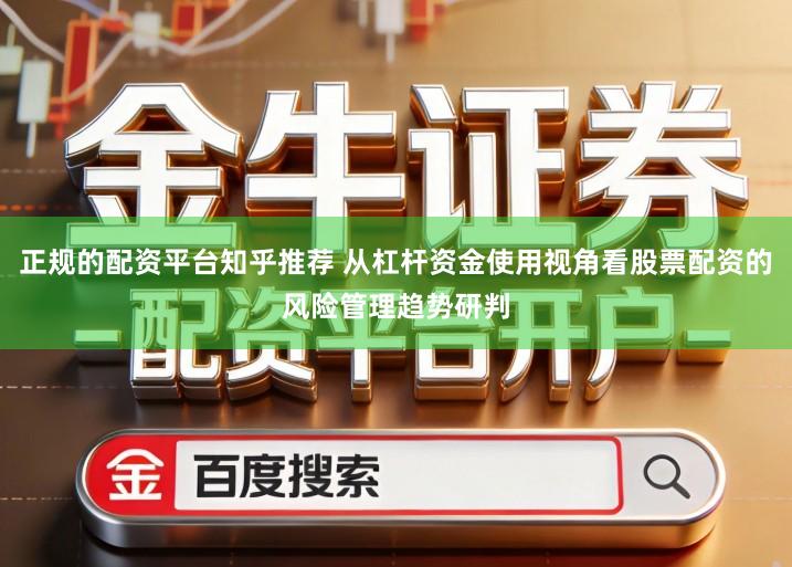 正规的配资平台知乎推荐 从杠杆资金使用视角看股票配资的风险管理趋势研判