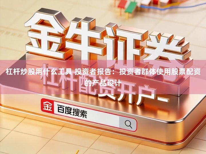 杠杆炒股用什么工具 投资者报告：投资者群体使用股票配资的产品设计