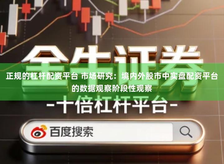 正规的杠杆配资平台 市场研究：境内外股市中实盘配资平台的数据观察阶段性观察
