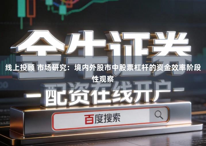 线上投顾 市场研究：境内外股市中股票杠杆的资金效率阶段性观察