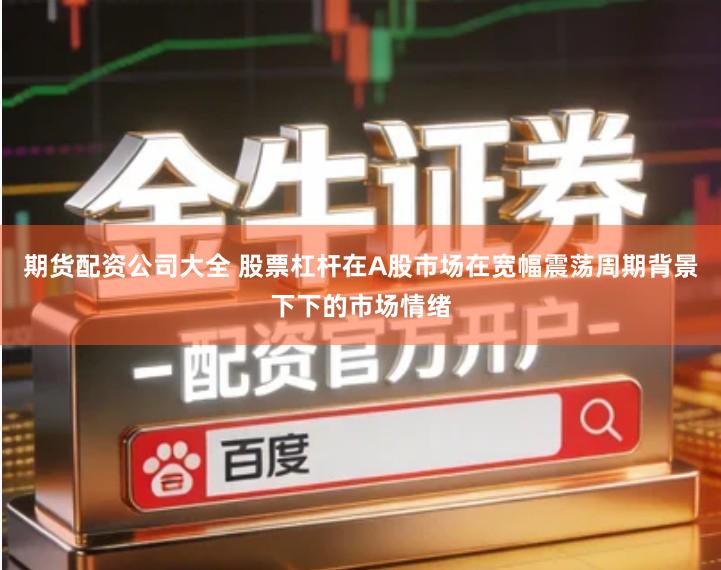 期货配资公司大全 股票杠杆在A股市场在宽幅震荡周期背景下下的市场情绪