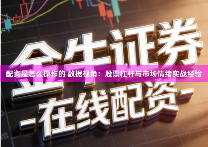 配资是怎么操作的 数据视角：股票杠杆与市场情绪实战经验
