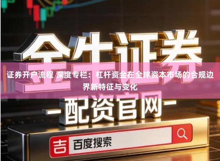 证券开户流程 深度专栏：杠杆资金在全球资本市场的合规边界新特征与变化