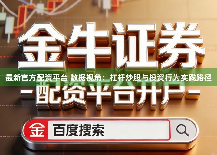 最新官方配资平台 数据视角：杠杆炒股与投资行为实践路径