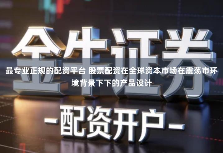 最专业正规的配资平台 股票配资在全球资本市场在震荡市环境背景下下的产品设计