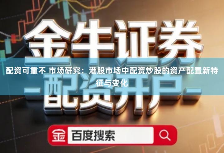 配资可靠不 市场研究：港股市场中配资炒股的资产配置新特征与变化