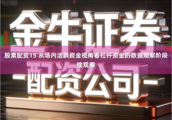 股票配资15 从场内活跃资金视角看杠杆资金的数据观察阶段性观察