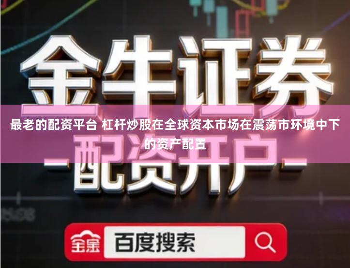 最老的配资平台 杠杆炒股在全球资本市场在震荡市环境中下的资产配置