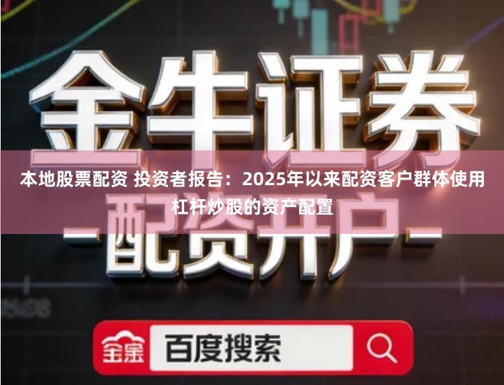 本地股票配资 投资者报告：2025年以来配资客户群体使用杠杆炒股的资产配置