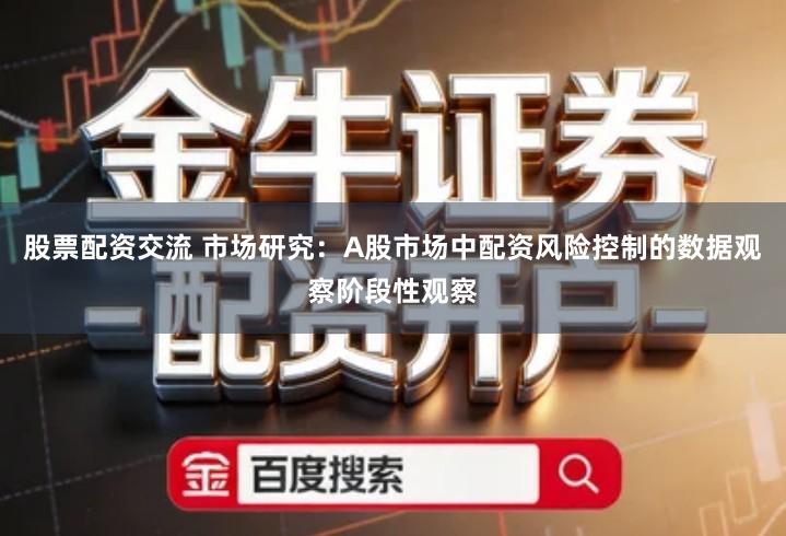 股票配资交流 市场研究：A股市场中配资风险控制的数据观察阶段性观察
