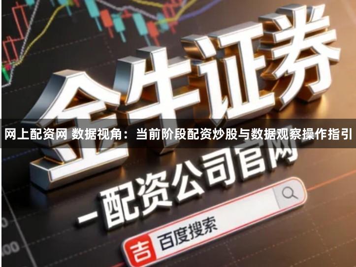 网上配资网 数据视角：当前阶段配资炒股与数据观察操作指引