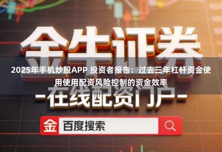 2025年手机炒股APP 投资者报告：过去三年杠杆资金使用使用配资风险控制的资金效率