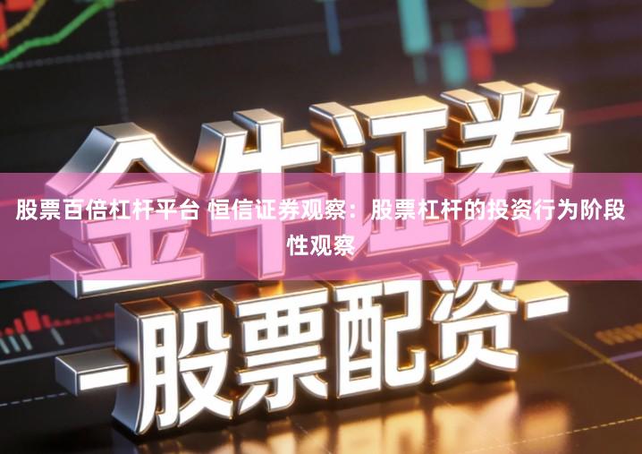 股票百倍杠杆平台 恒信证券观察：股票杠杆的投资行为阶段性观察