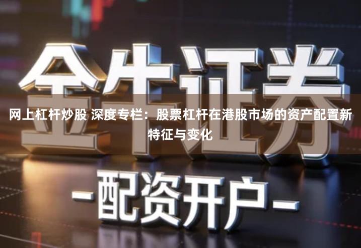 网上杠杆炒股 深度专栏：股票杠杆在港股市场的资产配置新特征与变化