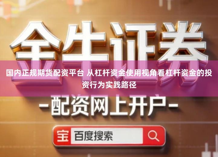 国内正规期货配资平台 从杠杆资金使用视角看杠杆资金的投资行为实践路径