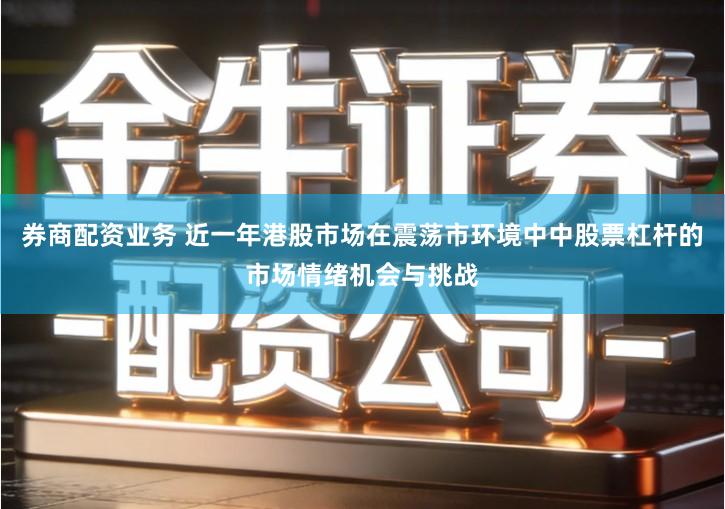 券商配资业务 近一年港股市场在震荡市环境中中股票杠杆的市场情绪机会与挑战