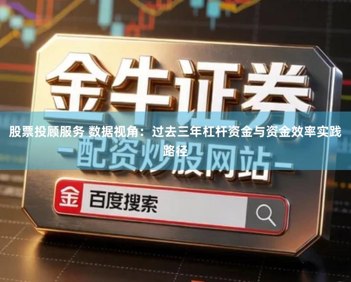 股票投顾服务 数据视角：过去三年杠杆资金与资金效率实践路径