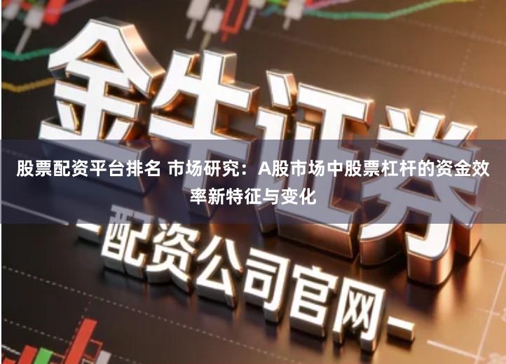 股票配资平台排名 市场研究：A股市场中股票杠杆的资金效率新特征与变化