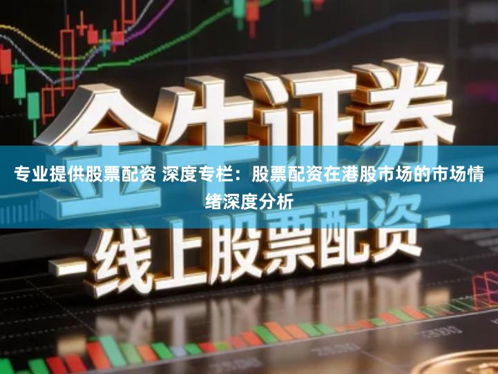 专业提供股票配资 深度专栏：股票配资在港股市场的市场情绪深度分析