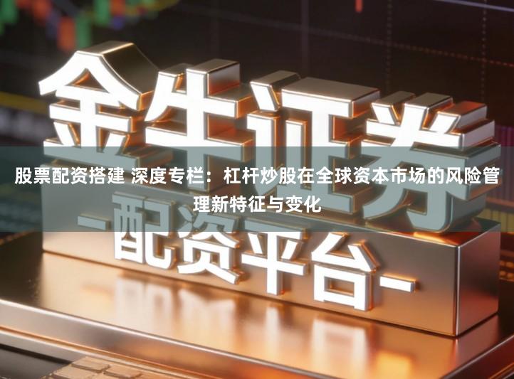 股票配资搭建 深度专栏：杠杆炒股在全球资本市场的风险管理新特征与变化