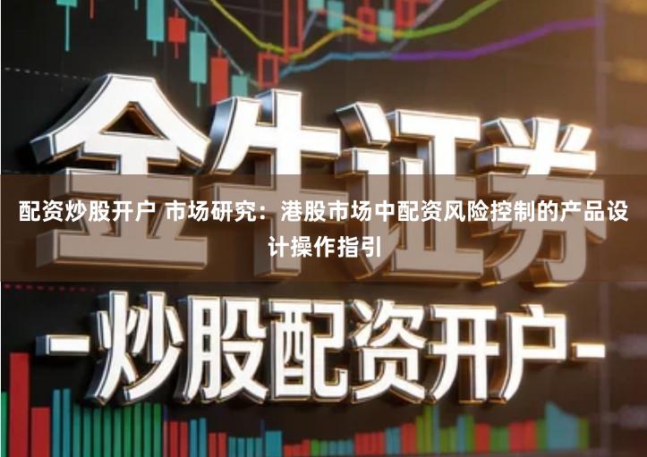 配资炒股开户 市场研究：港股市场中配资风险控制的产品设计操作指引