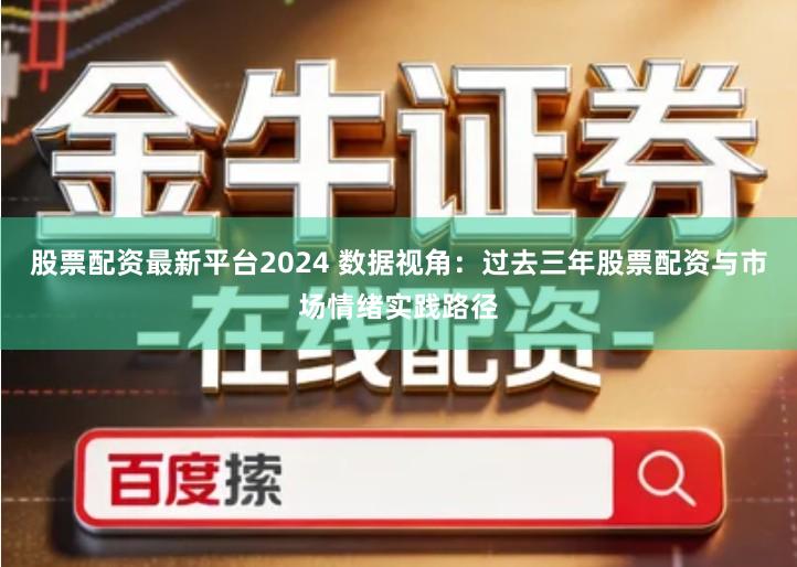 股票配资最新平台2024 数据视角：过去三年股票配资与市场情绪实践路径